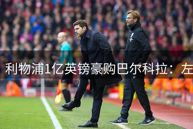 利物浦1亿英镑豪购巴尔科拉：左路天才能否补强红军右翼短板？