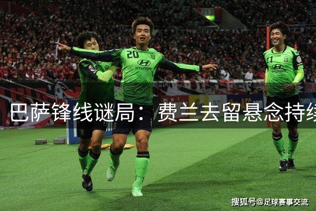 巴萨锋线谜局：费兰去留悬念持续发酵 巴黎备选方案浮出水面