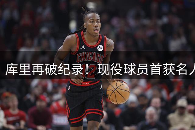库里再破纪录！现役球员首获名人堂个人展览殊荣