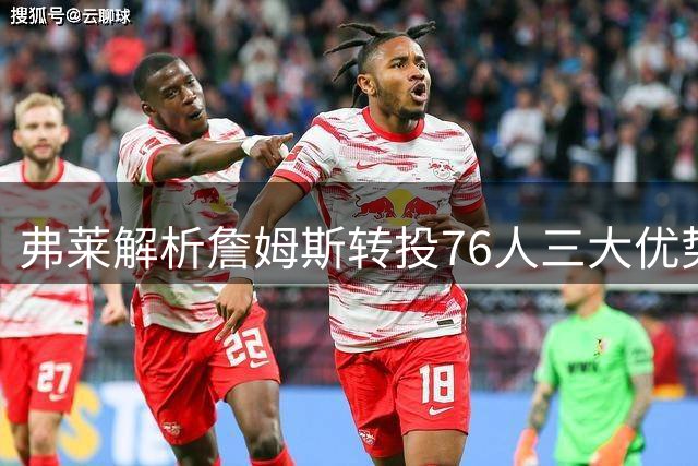 弗莱解析詹姆斯转投76人三大优势：尊重、减压与冠军潜力