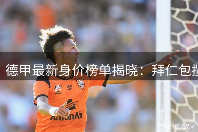 德甲最新身价榜单揭晓：拜仁包揽八席领跑