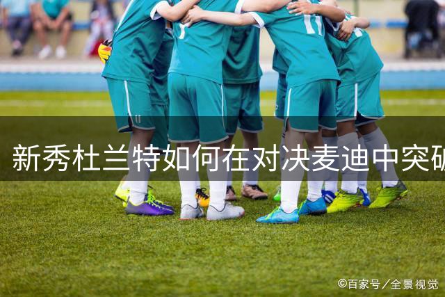 新秀杜兰特如何在对决麦迪中突破瓶颈？老队友揭秘关键蜕变时刻