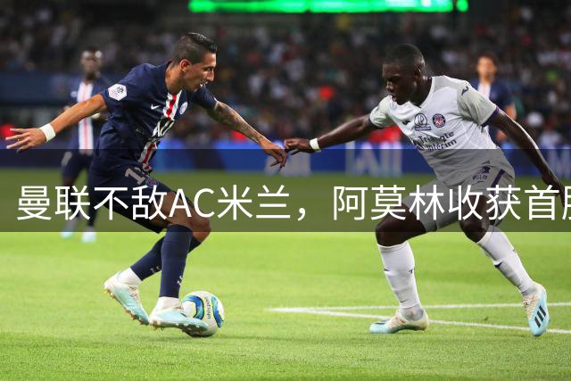曼联不敌AC米兰，阿莫林收获首胜，赛后温情画面引关注