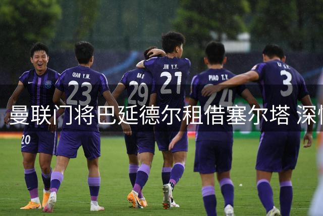 曼联门将巴延德尔租借塞尔塔 深情告别：红魔精神永驻心间