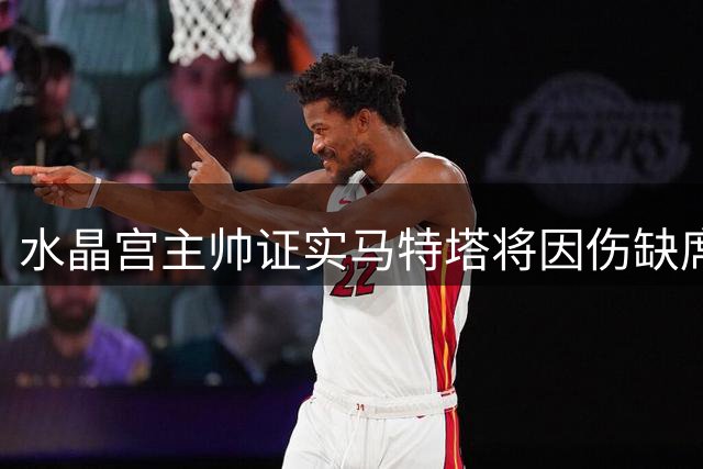 水晶宫主帅证实马特塔将因伤缺席一个月