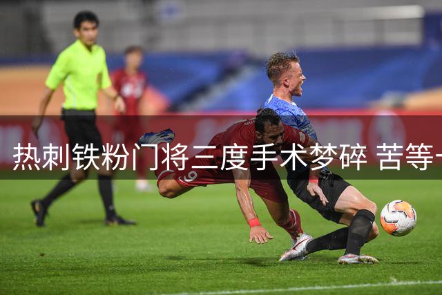 热刺铁粉门将三度手术梦碎 苦等十年无缘悉尼友谊赛