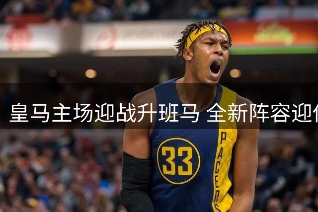 皇马主场迎战升班马 全新阵容迎伤病考验