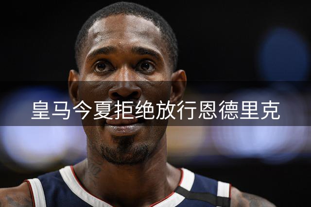 皇马今夏拒绝放行恩德里克