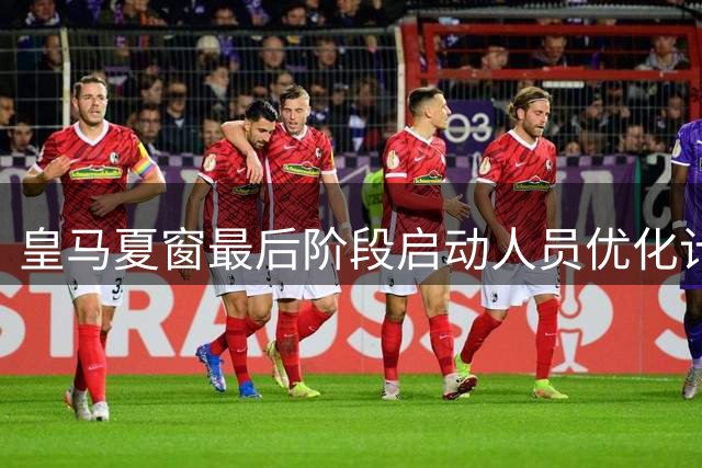 皇马夏窗最后阶段启动人员优化计划