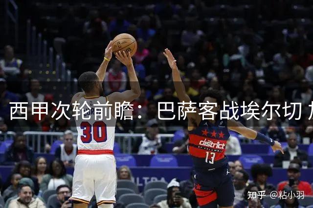 西甲次轮前瞻：巴萨客战埃尔切 加泰豪门有望强势取胜
