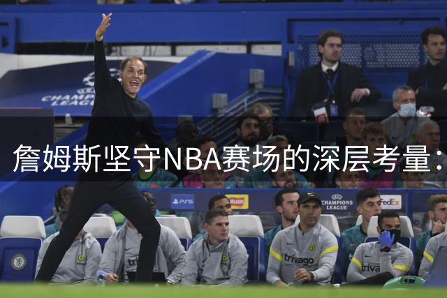 詹姆斯坚守NBA赛场的深层考量：荣誉追求与商业版图的双重驱动