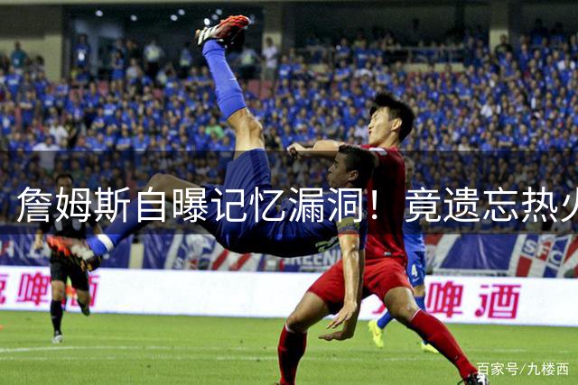 詹姆斯自曝记忆漏洞！竟遗忘热火两连冠与勇士王朝辉煌战绩