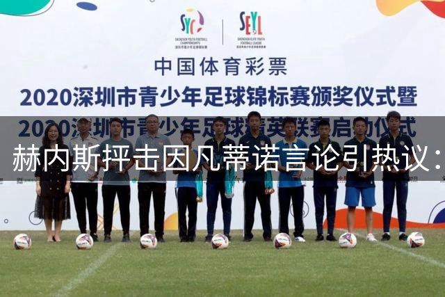 赫内斯抨击因凡蒂诺言论引热议：欧洲强队足以左右世界杯命运