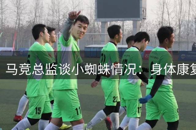 马竞总监谈小蜘蛛情况：身体康复中，有望迎战下轮联赛