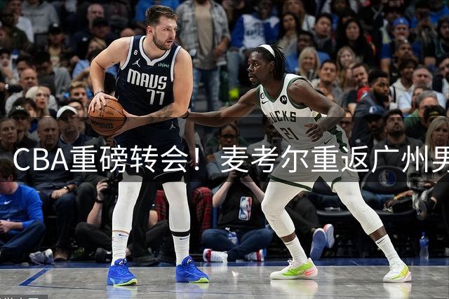 CBA重磅转会！麦考尔重返广州男篮 广东队豪赌失败损失惨重