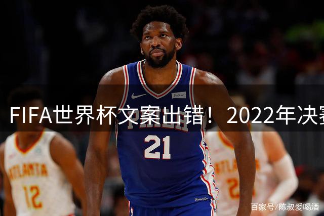 FIFA世界杯文案出错！2022年决赛配图竟用亚军球员