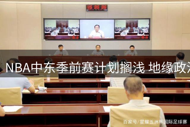 NBA中东季前赛计划搁浅 地缘政治冲突致多哈首秀延期