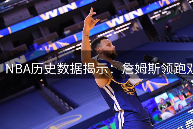 NBA历史数据揭示：詹姆斯领跑双能卫巅峰榜单，东契奇杨紧随其后