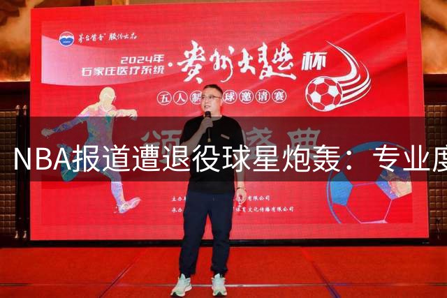 NBA报道遭退役球星炮轰：专业度下滑成詹皇周边人"独角戏